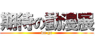 期待の動漫展 (we go)