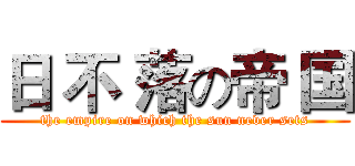 日 不 落の帝 国 (the empire on which the sun never sets)