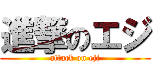 進撃のエジ (attack on eji)