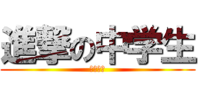 進撃の中学生 (だに⁉︎)