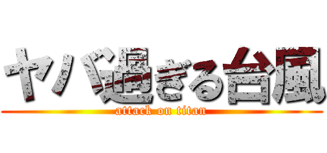 ヤバ過ぎる台風 (attack on titan)