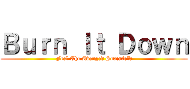 Ｂｕｒｎ Ｉｔ Ｄｏｗｎ (Feel The Avenged Sevenfold)