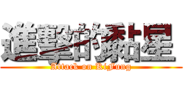 進擊的黏星  (Attack on KiFung)