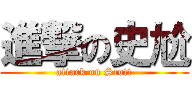 進撃の史尬 (attack on Scott)