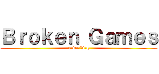 Ｂｒｏｋｅｎ Ｇａｍｅｓ (naver blog)