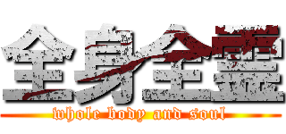 全身全霊 (whole body and soul)