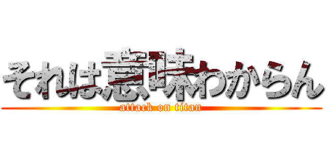 それは意味わからん (attack on titan)