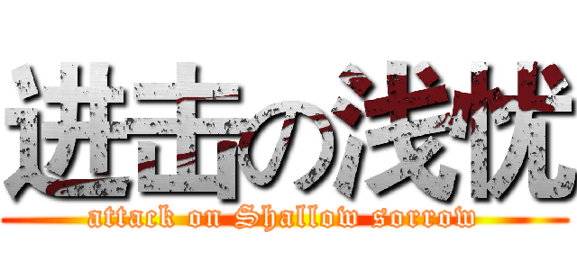 进击の浅忧 (attack on Shallow sorrow)