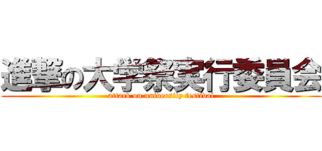 進撃の大学祭実行委員会 (attack on university festival)