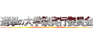 進撃の大学祭実行委員会 (attack on university festival)