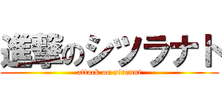 進撃のシツラナト (attack on siranut)