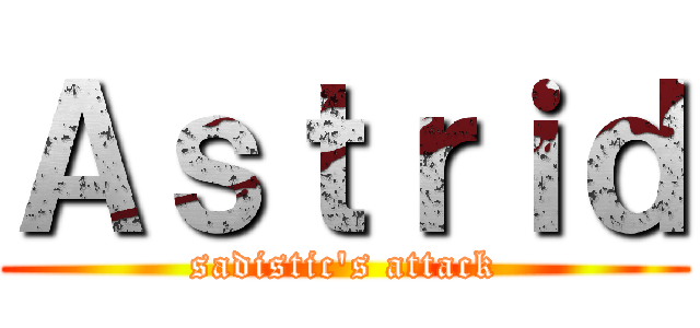 Ａｓｔｒｉｄ (sadistic\'s attack)