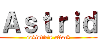 Ａｓｔｒｉｄ (sadistic\'s attack)