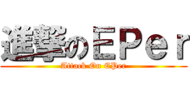 進撃のＥＰｅｒ (Attack On EPer)