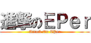 進撃のＥＰｅｒ (Attack On EPer)