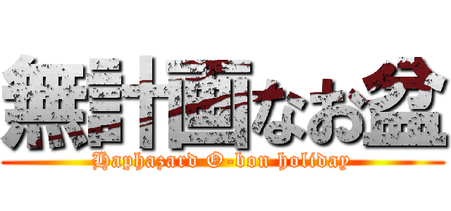 無計画なお盆 (Haphazard O-bon holiday)