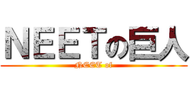 ＮＥＥＴの巨人 (NEET of)