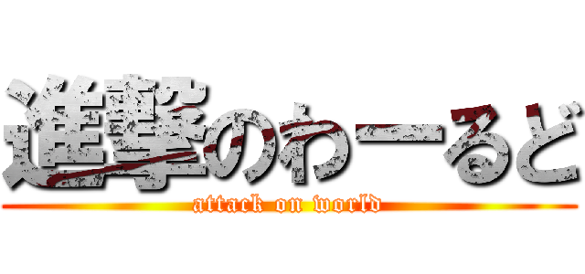 進撃のわーるど (attack on world)