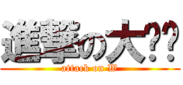 進撃の大补妞 (attack on W)