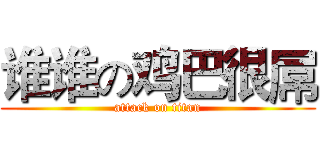 谁谁の鸡巴很屌 (attack on titan)