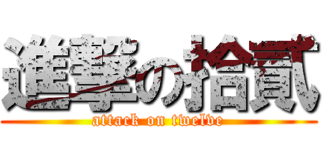 進撃の拾貳 (attack on twelve)