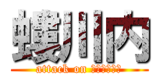 螻川内 (attack on ｒｏｃｏｃｏ)