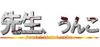 先生、うんこ (sensei is not unko)