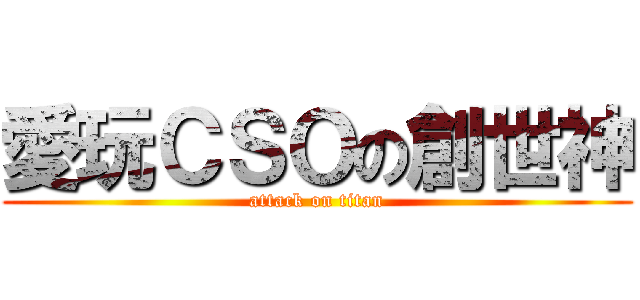 愛玩ＣＳＯの創世神 (attack on titan)