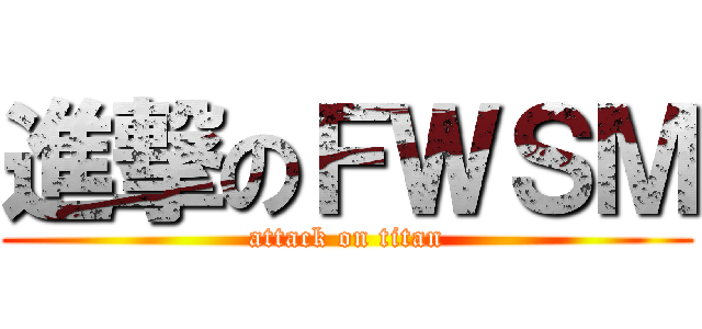 進撃のＦＷＳＭ (attack on titan)