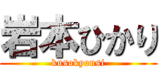 岩本ひかり (kusokyousi)