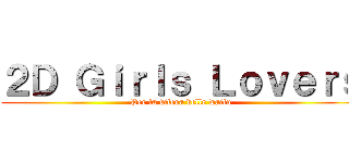 ２Ｄ Ｇｉｒｌｓ Ｌｏｖｅｒｓ (Per la difesa delle waifu)
