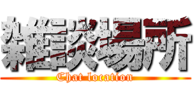 雑談場所 (Chat location)