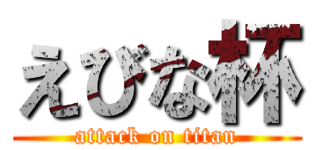 えびな杯 (attack on titan)