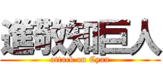 進敬知巨人 (attack on Cyan)