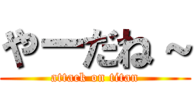 やーだね～ (attack on titan)