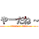 やーだね～ (attack on titan)