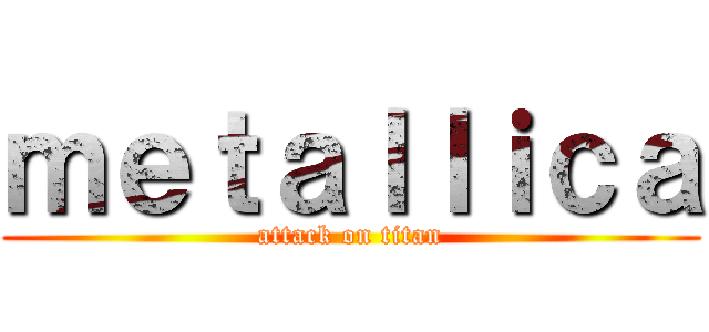 ｍｅｔａｌｌｉｃａ (attack on titan)