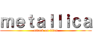 ｍｅｔａｌｌｉｃａ (attack on titan)