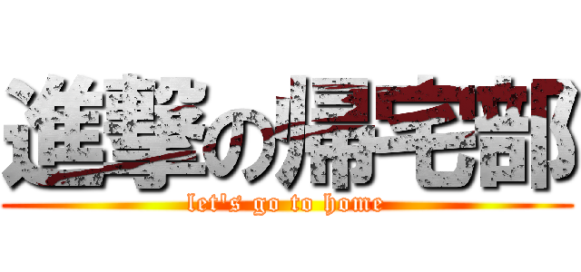 進撃の帰宅部 (let's go to home)