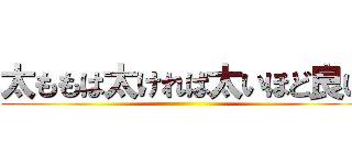 太ももは太ければ太いほど良い ()