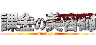 課金の美容師 (cut on hair)