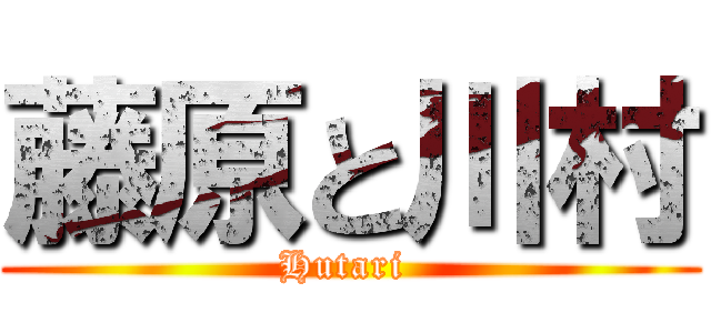 藤原と川村 (Hutari )