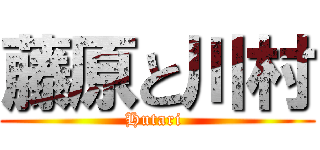 藤原と川村 (Hutari )