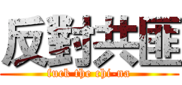 反對共匪 (fuck the chi-na)
