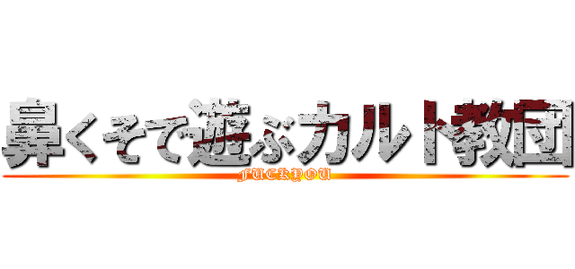 鼻くそで遊ぶカルト教団 (FUCKYOU)