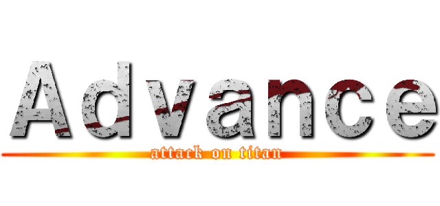 Ａｄｖａｎｃｅ (attack on titan)