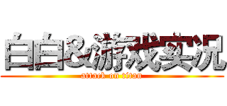 白白＆游戏实况 (attack on titan)