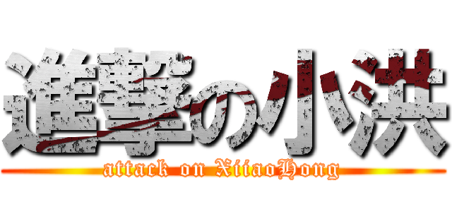 進撃の小洪 (attack on XiiaoHong)