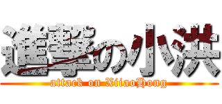 進撃の小洪 (attack on XiiaoHong)