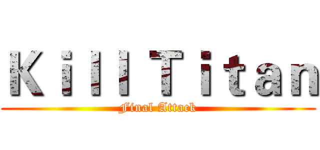 Ｋｉｌｌ Ｔｉｔａｎ (Final Attack)
